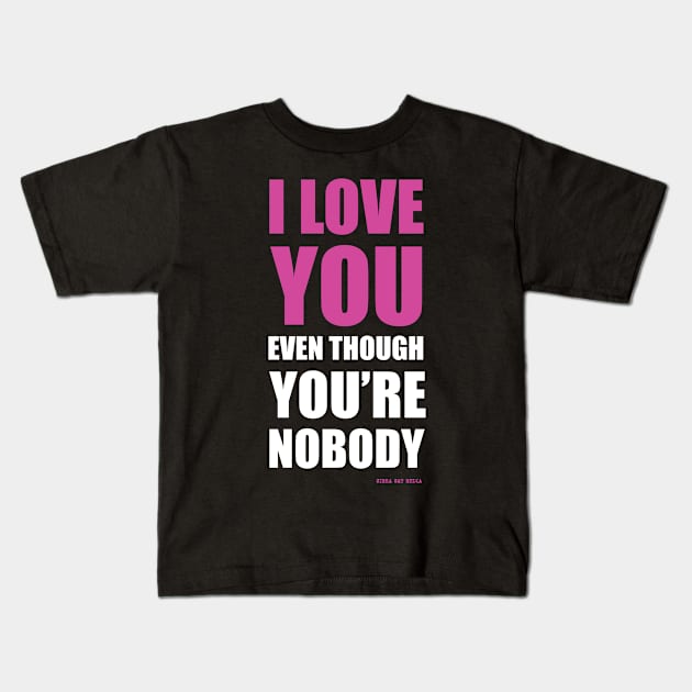 I LOVE YOU EVEN THOUGH YOU'RE NOBODY Kids T-Shirt by SimhaSatMedia